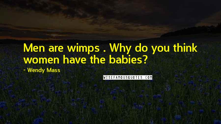 Wendy Mass quotes: Men are wimps . Why do you think women have the babies?