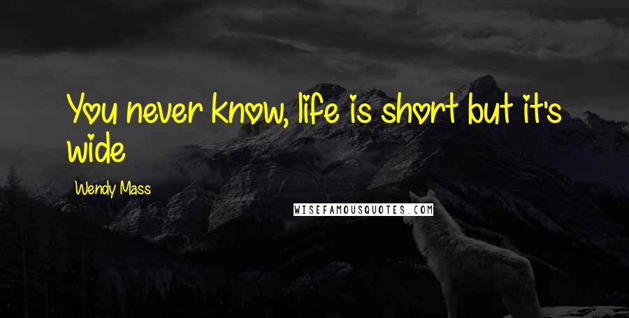 Wendy Mass quotes: You never know, life is short but it's wide