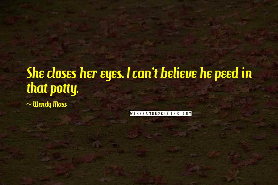 Wendy Mass quotes: She closes her eyes. I can't believe he peed in that potty.