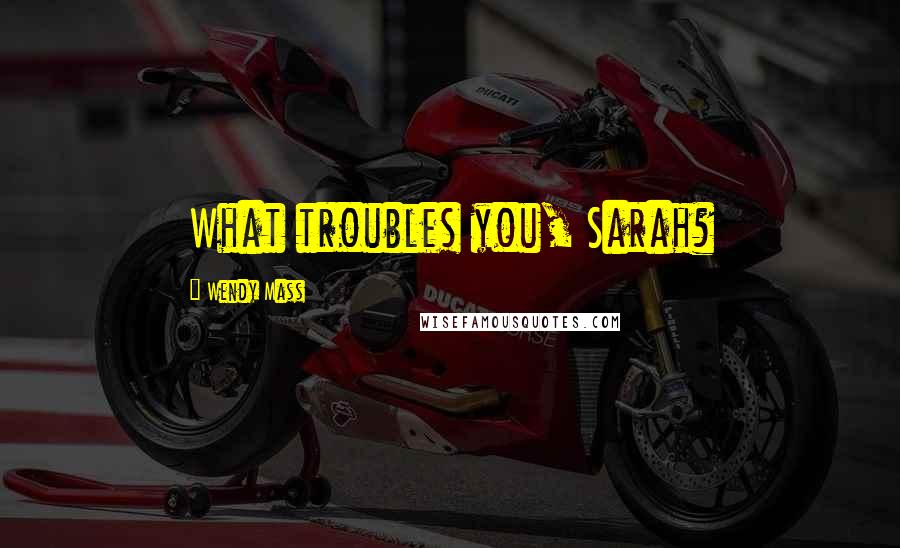 Wendy Mass quotes: What troubles you, Sarah?