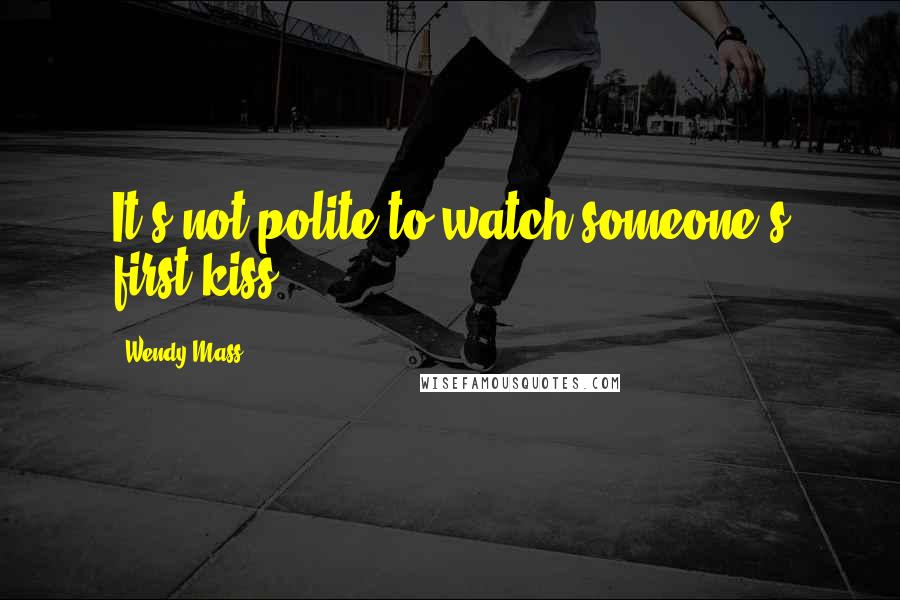 Wendy Mass quotes: It's not polite to watch someone's first kiss.