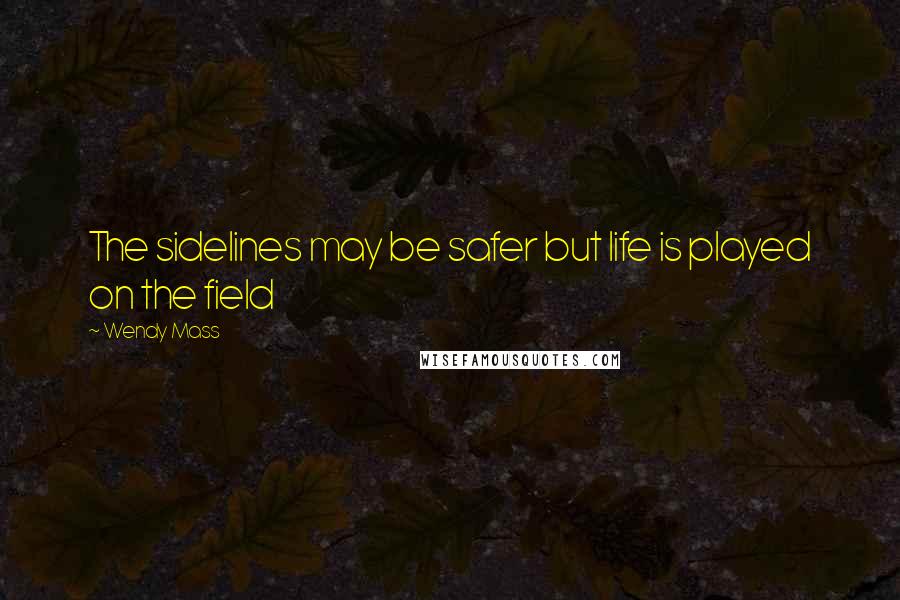 Wendy Mass quotes: The sidelines may be safer but life is played on the field