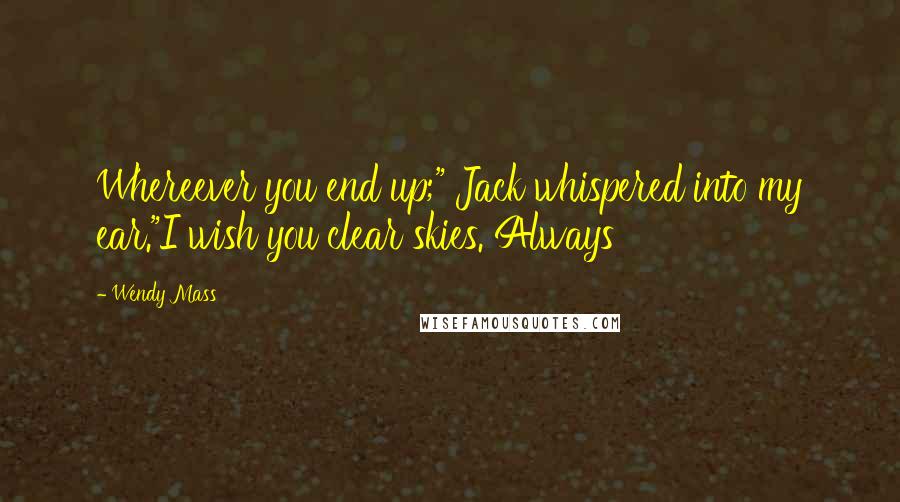 Wendy Mass quotes: Whereever you end up;" Jack whispered into my ear."I wish you clear skies. Always