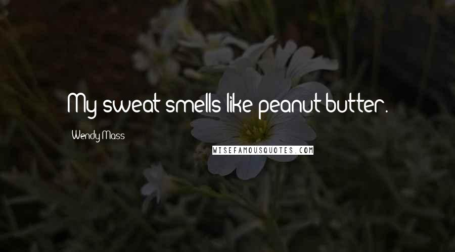 Wendy Mass quotes: My sweat smells like peanut-butter.