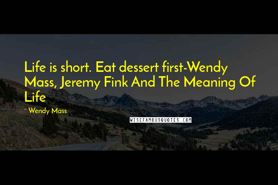 Wendy Mass quotes: Life is short. Eat dessert first-Wendy Mass, Jeremy Fink And The Meaning Of Life