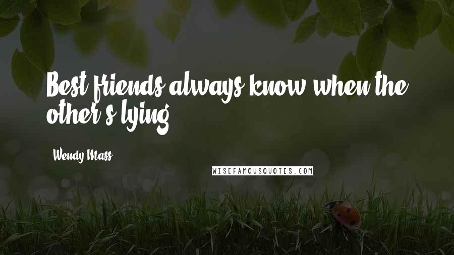 Wendy Mass quotes: Best friends always know when the other's lying.