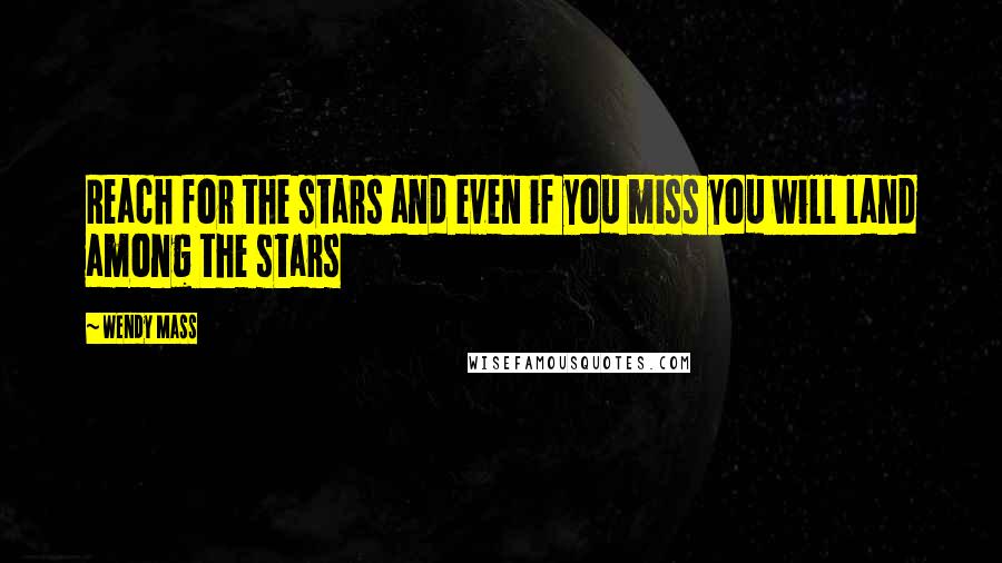 Wendy Mass quotes: Reach for the stars and even if you miss you will land among the stars
