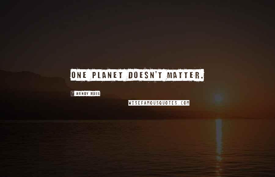 Wendy Mass quotes: One planet doesn't matter.