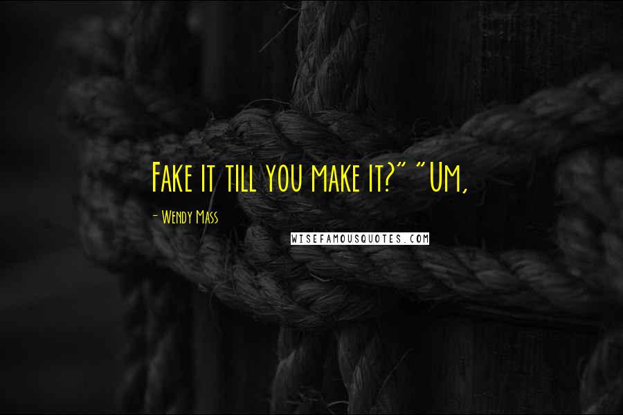 Wendy Mass quotes: Fake it till you make it?" "Um,