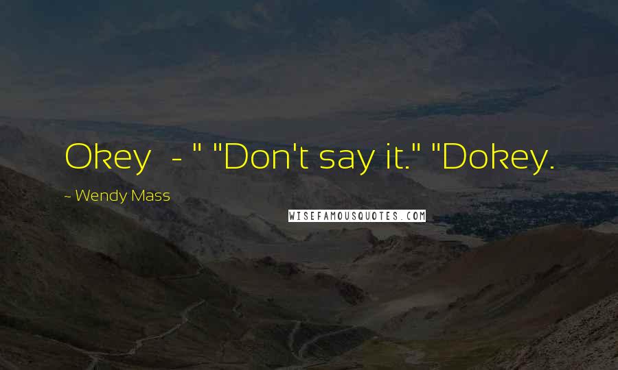 Wendy Mass quotes: Okey - " "Don't say it." "Dokey.
