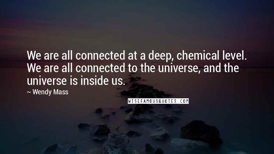 Wendy Mass quotes: We are all connected at a deep, chemical level. We are all connected to the universe, and the universe is inside us.