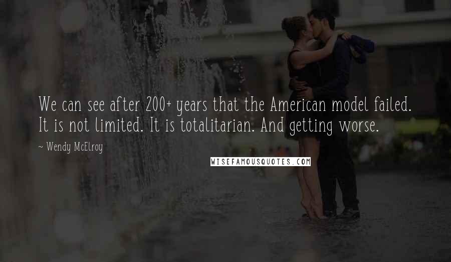 Wendy McElroy quotes: We can see after 200+ years that the American model failed. It is not limited. It is totalitarian. And getting worse.