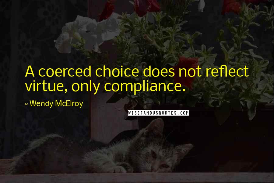 Wendy McElroy quotes: A coerced choice does not reflect virtue, only compliance.