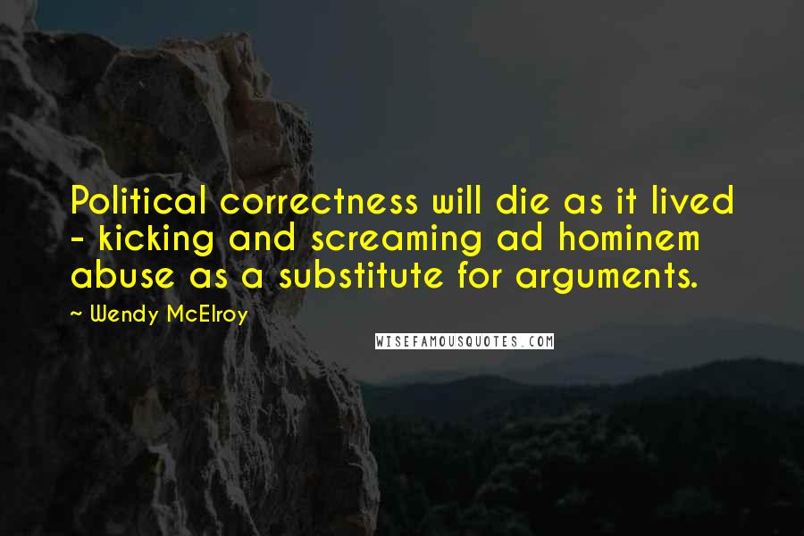 Wendy McElroy quotes: Political correctness will die as it lived - kicking and screaming ad hominem abuse as a substitute for arguments.