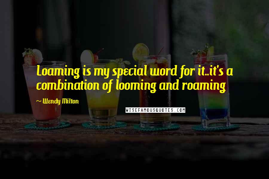 Wendy Milton quotes: Loaming is my special word for it..it's a combination of looming and roaming