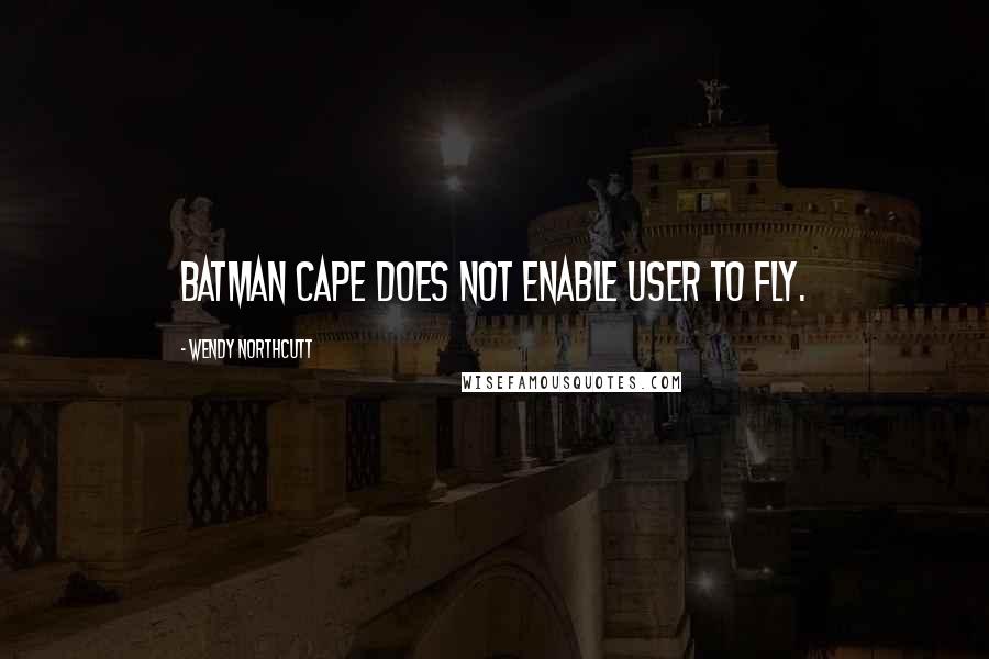 Wendy Northcutt quotes: Batman cape does not enable user to fly.