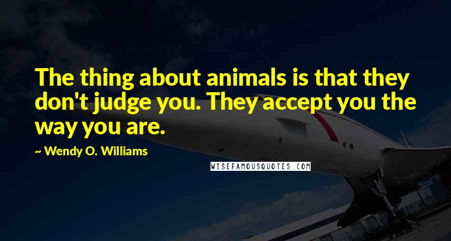 Wendy O. Williams quotes: The thing about animals is that they don't judge you. They accept you the way you are.