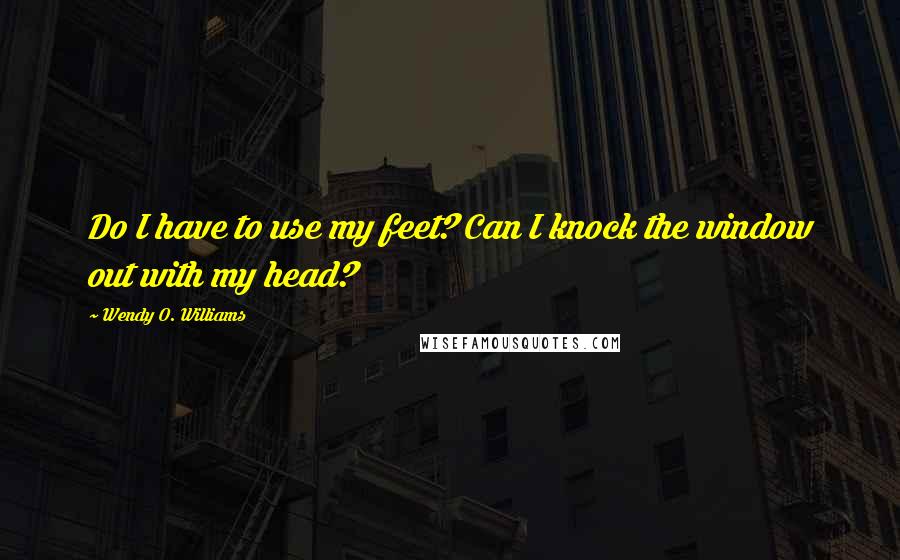 Wendy O. Williams quotes: Do I have to use my feet? Can I knock the window out with my head?