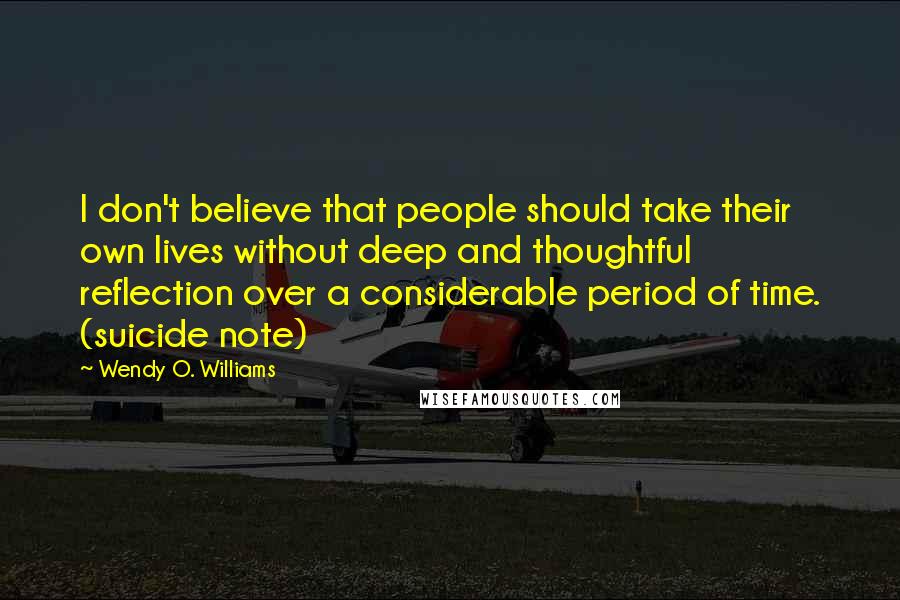 Wendy O. Williams quotes: I don't believe that people should take their own lives without deep and thoughtful reflection over a considerable period of time. (suicide note)