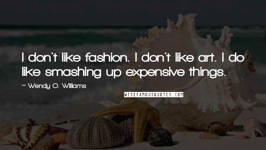 Wendy O. Williams quotes: I don't like fashion. I don't like art. I do like smashing up expensive things.