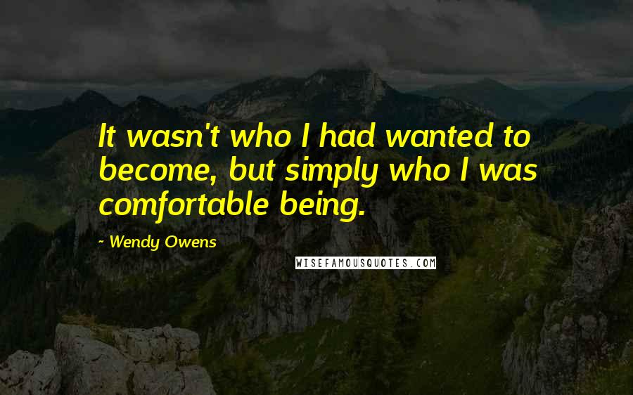 Wendy Owens quotes: It wasn't who I had wanted to become, but simply who I was comfortable being.