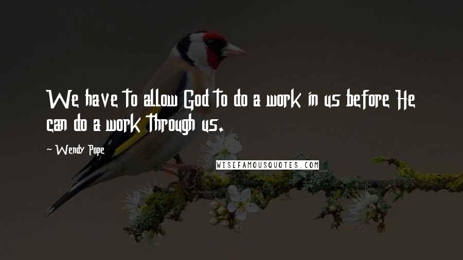 Wendy Pope quotes: We have to allow God to do a work in us before He can do a work through us.