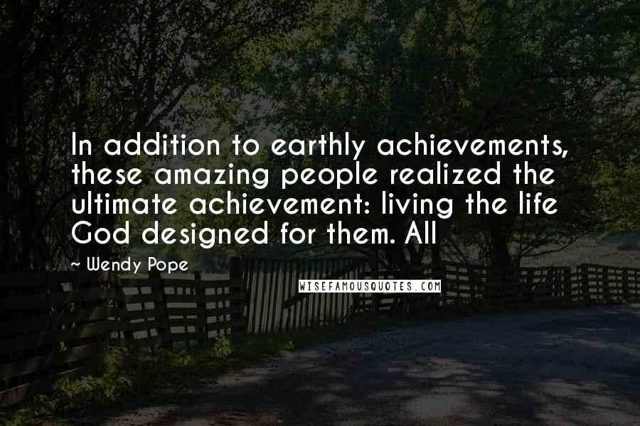 Wendy Pope quotes: In addition to earthly achievements, these amazing people realized the ultimate achievement: living the life God designed for them. All