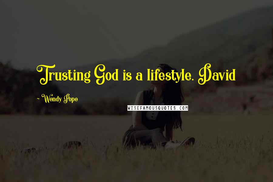 Wendy Pope quotes: Trusting God is a lifestyle. David