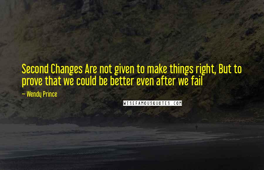 Wendy Prince quotes: Second Changes Are not given to make things right, But to prove that we could be better even after we fail