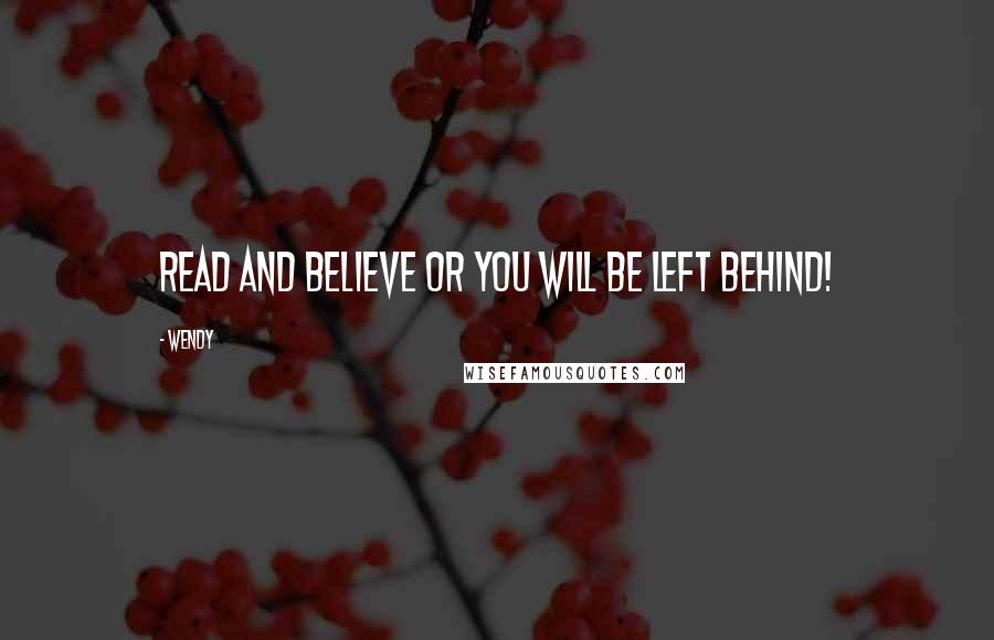 Wendy quotes: READ and BELIEVE or you will be left behind!