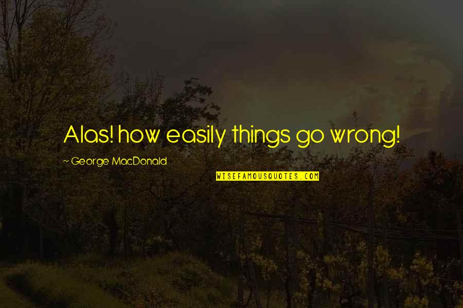 Wendy Rieger Quotes By George MacDonald: Alas! how easily things go wrong!