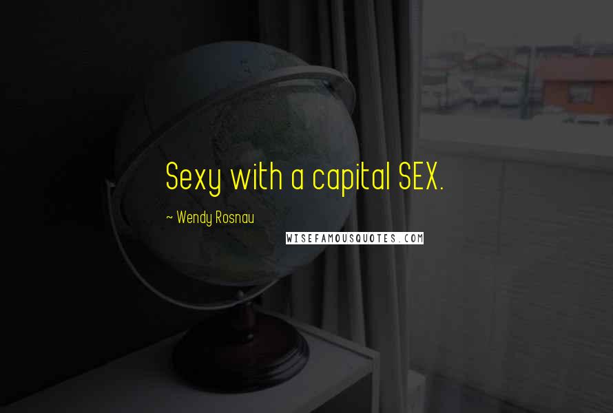 Wendy Rosnau quotes: Sexy with a capital SEX.