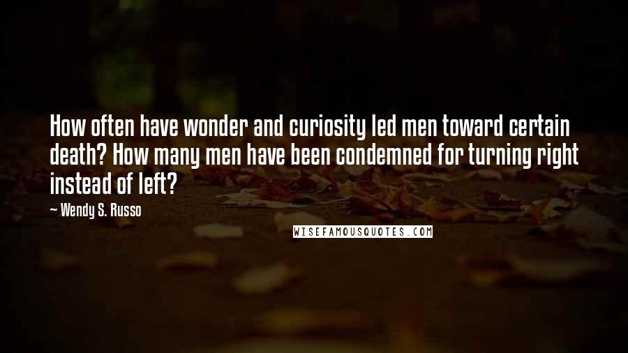 Wendy S. Russo quotes: How often have wonder and curiosity led men toward certain death? How many men have been condemned for turning right instead of left?