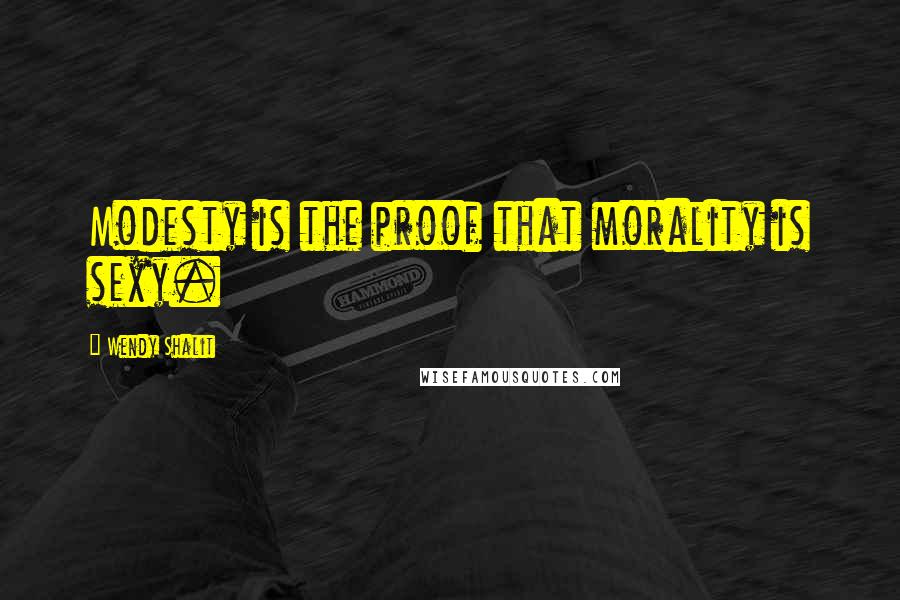 Wendy Shalit quotes: Modesty is the proof that morality is sexy.