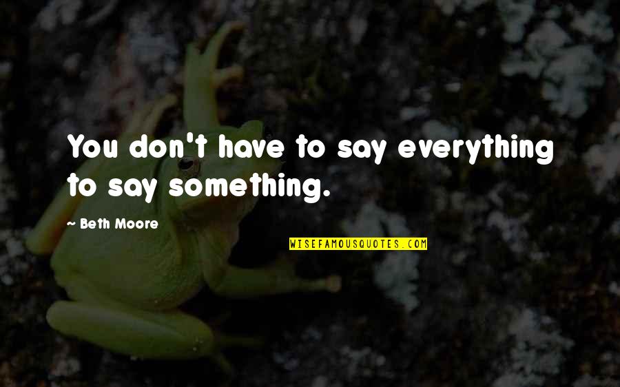 Wendy Shalit Quotes By Beth Moore: You don't have to say everything to say Wendy Shalit Quotes By Beth Moore: You don't have to say everything to say