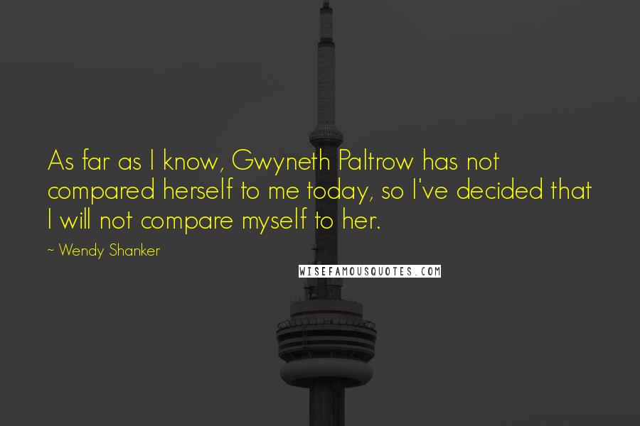 Wendy Shanker quotes: As far as I know, Gwyneth Paltrow has not compared herself to me today, so I've decided that I will not compare myself to her.