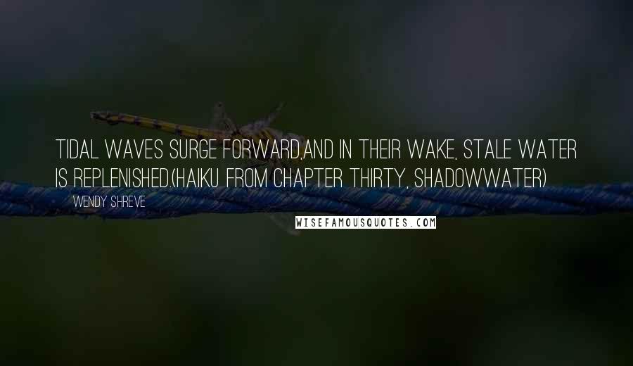 Wendy Shreve quotes: Tidal waves surge forward,And in their wake, Stale water is replenished.(Haiku from Chapter Thirty, SHADOWWATER)