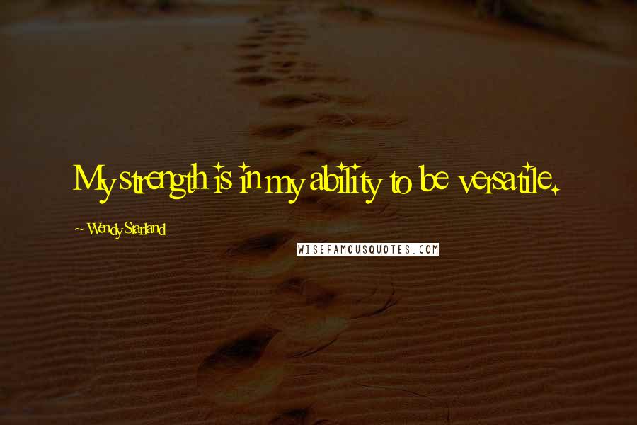 Wendy Starland quotes: My strength is in my ability to be versatile.