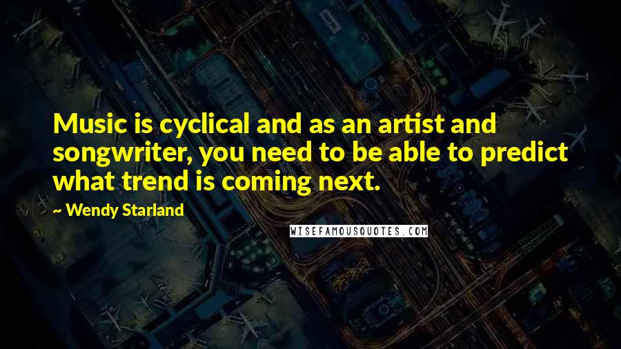 Wendy Starland quotes: Music is cyclical and as an artist and songwriter, you need to be able to predict what trend is coming next.