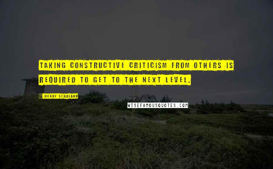 Wendy Starland quotes: Taking constructive criticism from others is required to get to the next level.