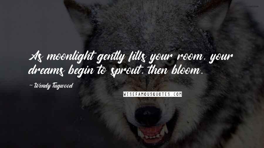 Wendy Tugwood quotes: As moonlight gently fills your room, your dreams begin to sprout, then bloom.