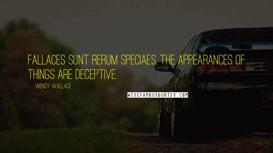 Wendy Wallace quotes: Fallaces sunt rerum speciaes. The appearances of things are deceptive.