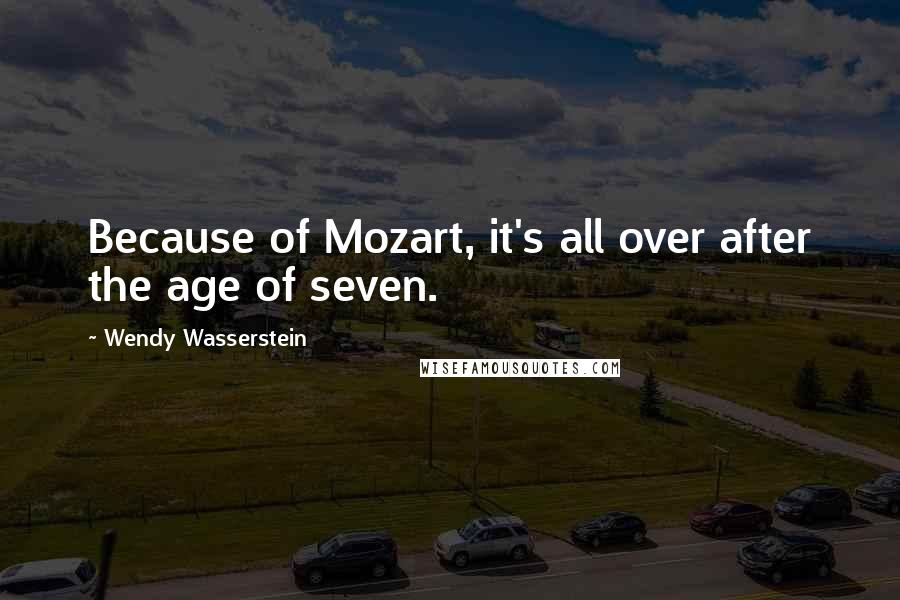 Wendy Wasserstein quotes: Because of Mozart, it's all over after the age of seven.