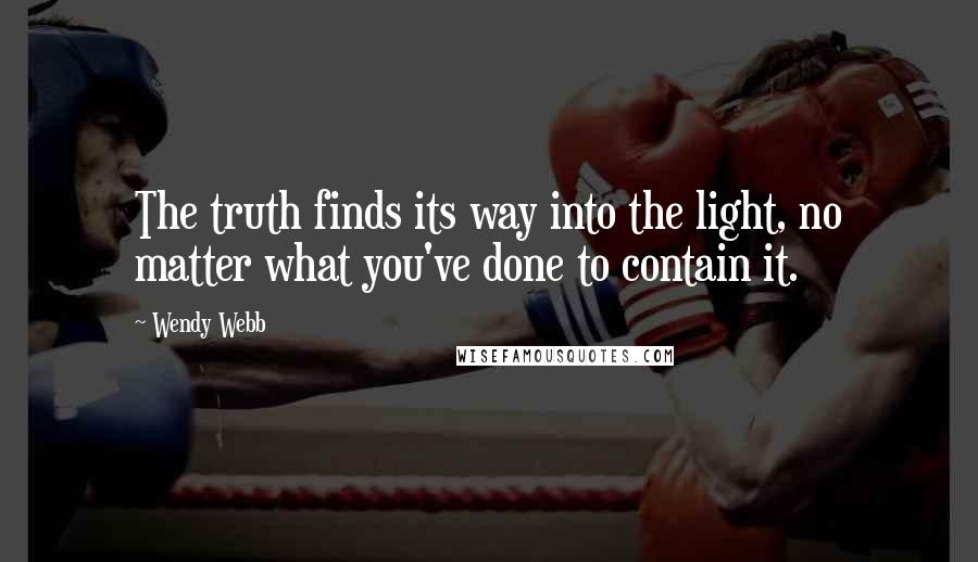 Wendy Webb quotes: The truth finds its way into the light, no matter what you've done to contain it.