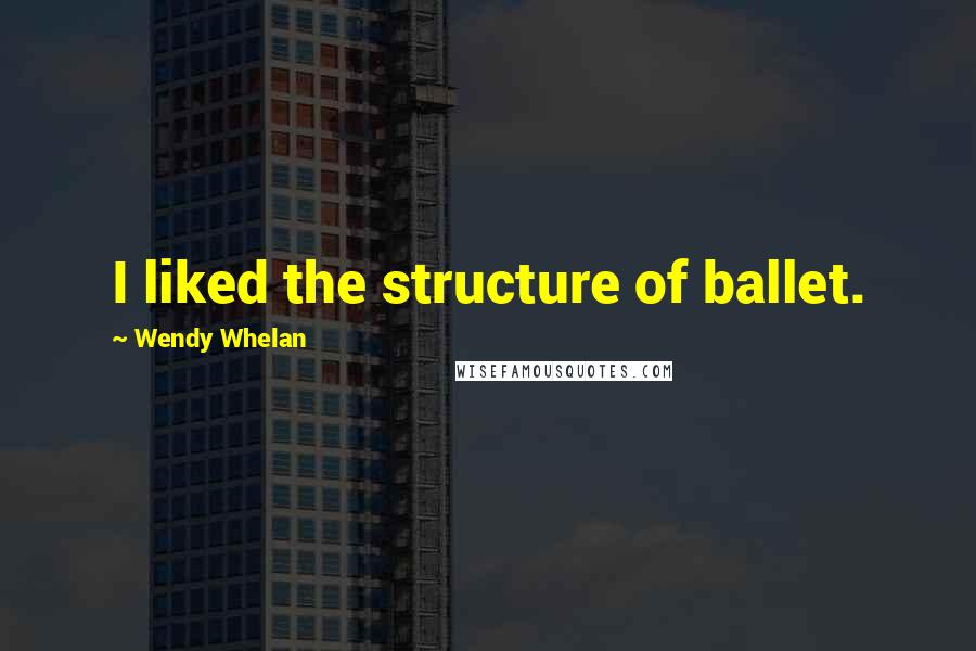 Wendy Whelan quotes: I liked the structure of ballet.