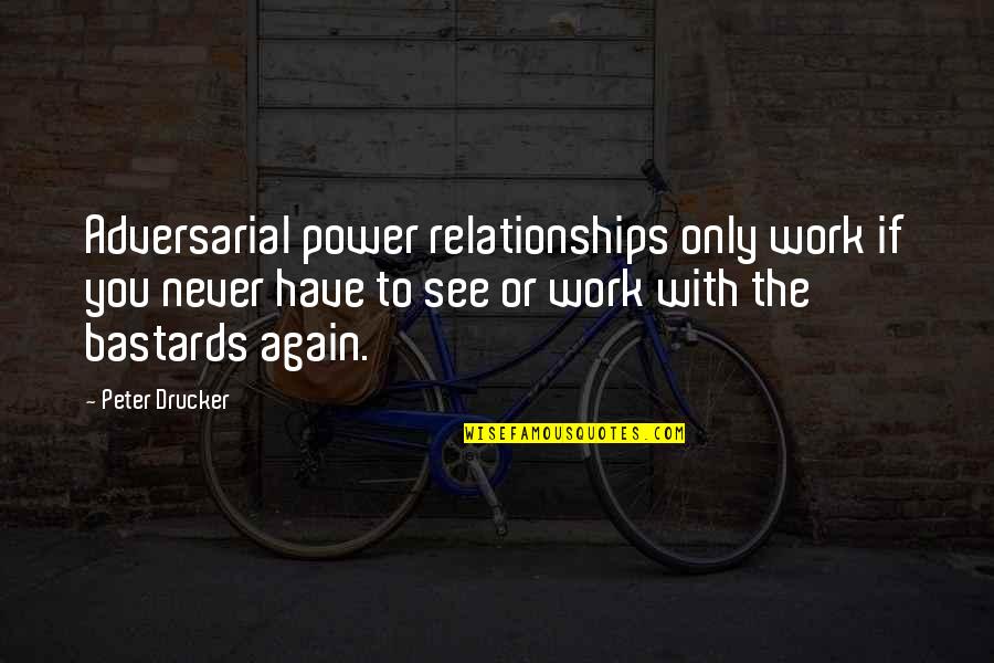 Wendy Wu Homecoming Warrior Quotes By Peter Drucker: Adversarial power relationships only work if you never Wendy Wu Homecoming Warrior Quotes By Peter Drucker: Adversarial power relationships only work if you never