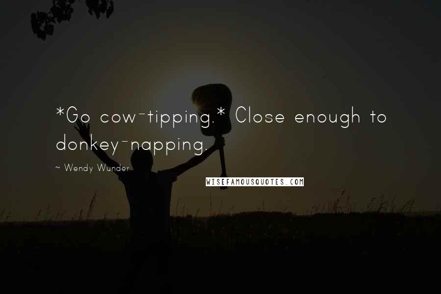 Wendy Wunder quotes: *Go cow-tipping.* Close enough to donkey-napping.