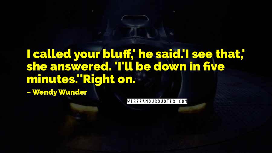 Wendy Wunder quotes: I called your bluff,' he said.'I see that,' she answered. 'I'll be down in five minutes.''Right on.