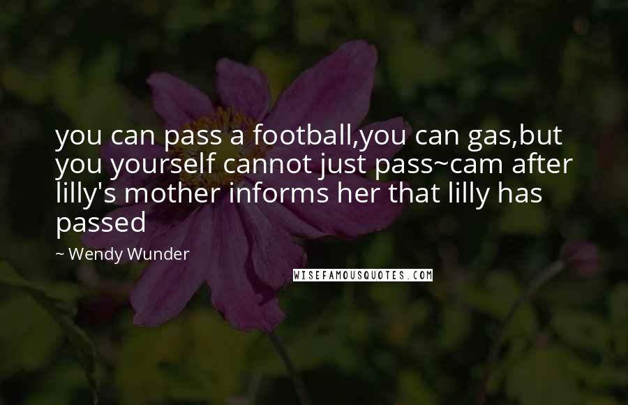 Wendy Wunder quotes: you can pass a football,you can gas,but you yourself cannot just pass~cam after lilly's mother informs her that lilly has passed
