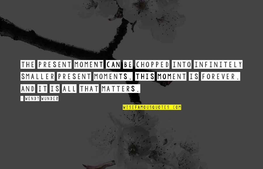 Wendy Wunder Quotes By Wendy Wunder: The present moment can be chopped into infinitely